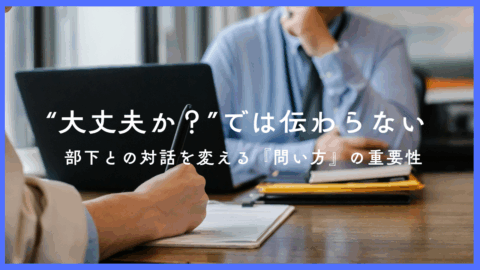 【ご相談事例】“大丈夫か？”では伝わらない ― 部下との対話を変える『問い方』の重要性