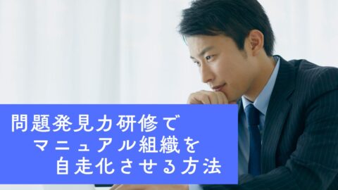 問題発見力研修でマニュアル組織を自走化させる方法