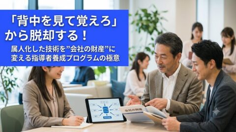 「背中を見て覚えろ」から脱却する！属人化した技術を”会社の財産”に変える指導者養成プログラムの極意