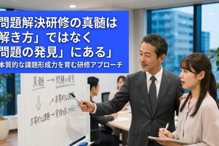 問題解決研修の真髄は「解き方」ではなく「問題の発見」にある——本質的な課題形成力を育む研修アプローチ